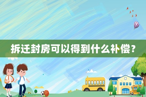 拆遷封房可以得到什么補償？