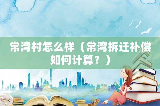 常灣村怎么樣（常灣拆遷補償如何計算？）