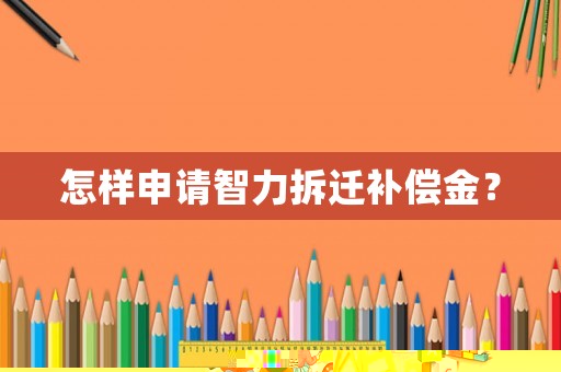 怎樣申請智力拆遷補償金？