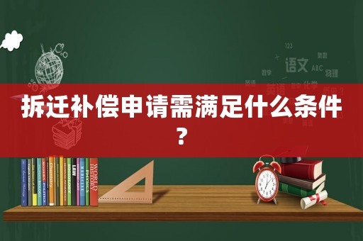 拆遷補償申請需滿足什么條件?
