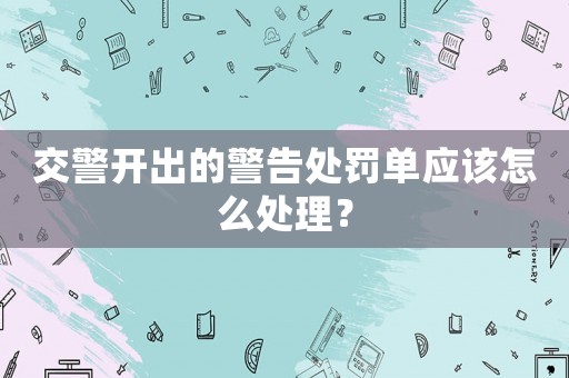 交警開出的警告處罰單應該怎么處理？