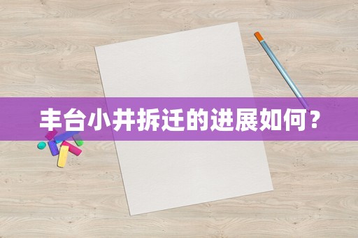 豐臺(tái)小井拆遷的進(jìn)展如何？