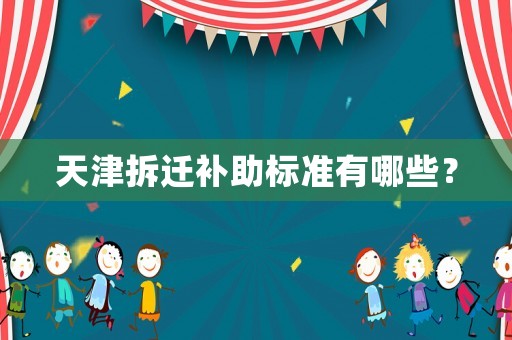 天津拆遷補(bǔ)助標(biāo)準(zhǔn)有哪些？