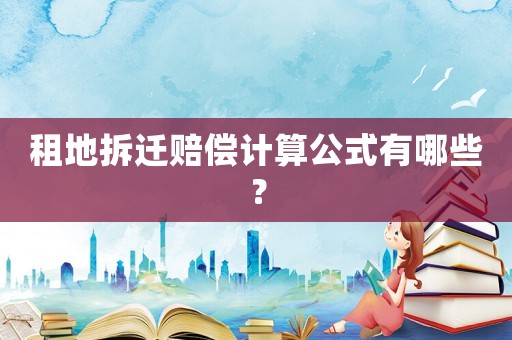 租地拆遷賠償計(jì)算公式有哪些？
