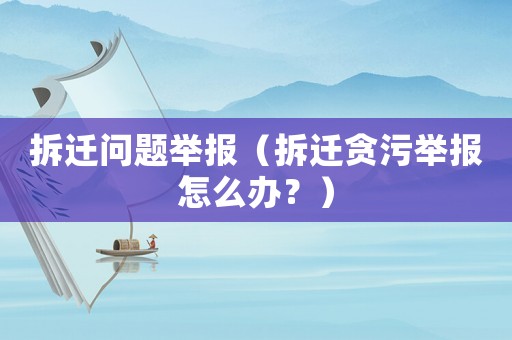 拆遷問題舉報（拆遷貪污舉報怎么辦？）
