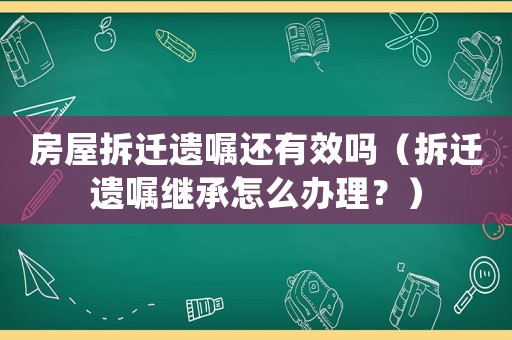 房屋拆遷遺囑還有效嗎（拆遷遺囑繼承怎么辦理？）