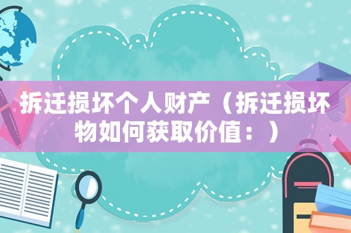 拆遷損壞個人財產（拆遷損壞物如何獲取價值：）