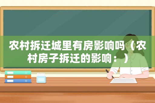 農村拆遷城里有房影響嗎（農村房子拆遷的影響：）