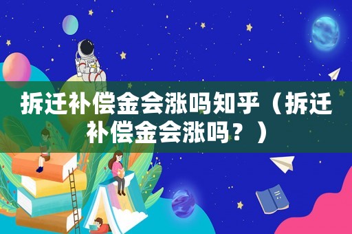 拆遷補償金會漲嗎知乎（拆遷補償金會漲嗎？）