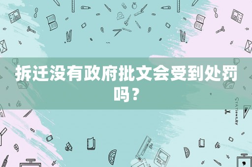 拆遷沒有政府批文會受到處罰嗎？