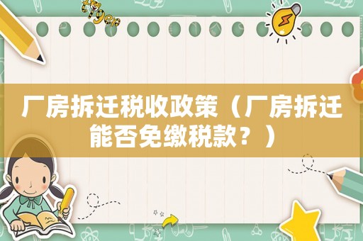 廠房拆遷稅收政策（廠房拆遷能否免繳稅款？）