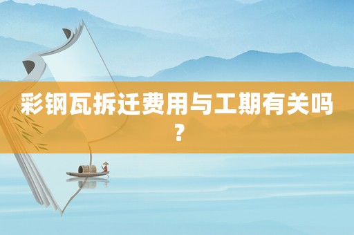 彩鋼瓦拆遷費用與工期有關(guān)嗎？