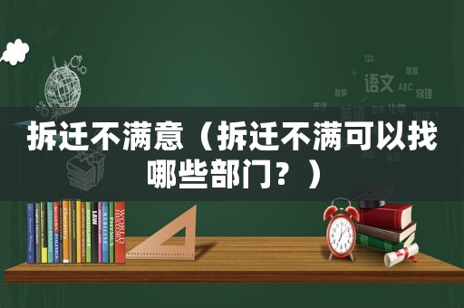 拆遷不滿意（拆遷不滿可以找哪些部門？）