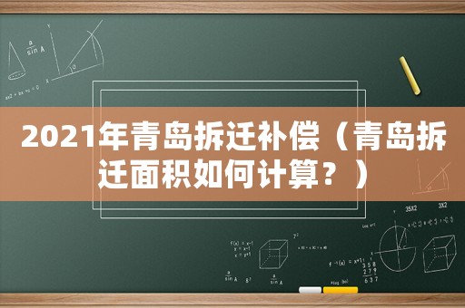 2021年青島拆遷補償（青島拆遷面積如何計算？）