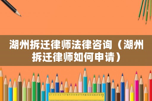 湖州拆遷律師法律咨詢（湖州拆遷律師如何申請）