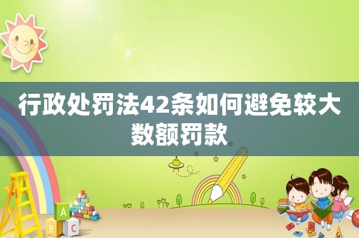 行政處罰法42條如何避免較大數(shù)額罰款