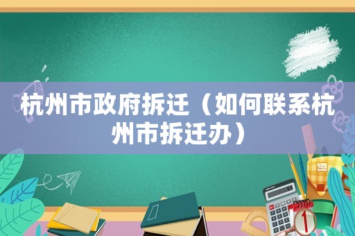杭州市政府拆遷（如何聯(lián)系杭州市拆遷辦）
