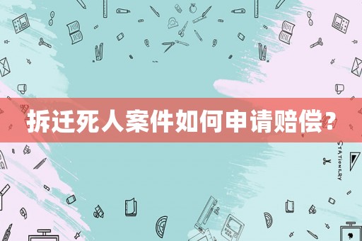 拆遷死人案件如何申請賠償？