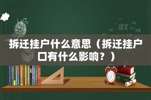 拆遷掛戶什么意思（拆遷掛戶口有什么影響？）