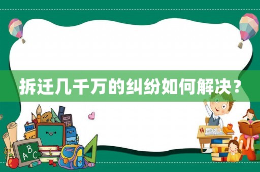 拆遷幾千萬的糾紛如何解決？