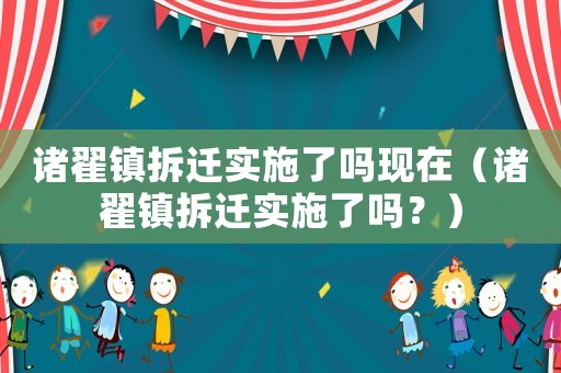 諸翟鎮(zhèn)拆遷實(shí)施了嗎現(xiàn)在（諸翟鎮(zhèn)拆遷實(shí)施了嗎？）