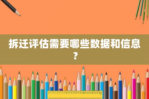 拆遷評估需要哪些數據和信息？