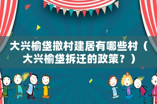 大興榆垡撤村建居有哪些村（大興榆垡拆遷的政策？）