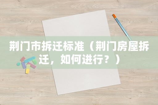 荊門市拆遷標準（荊門房屋拆遷，如何進行？）
