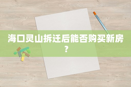海口靈山拆遷后能否購買新房？