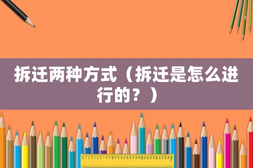 拆遷兩種方式（拆遷是怎么進行的？）