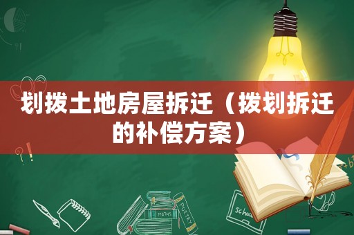 劃撥土地房屋拆遷（撥劃拆遷的補(bǔ)償方案）