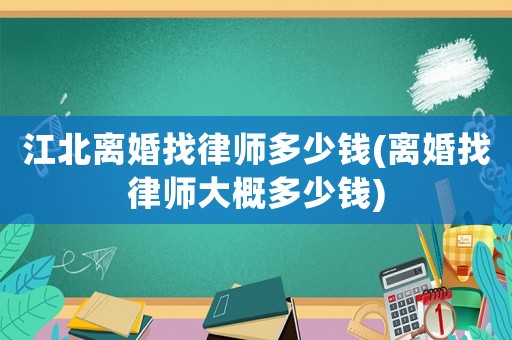 江北離婚找律師多少錢(離婚找律師大概多少錢)