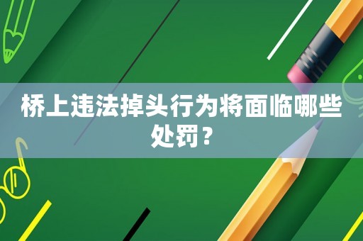 橋上違法掉頭行為將面臨哪些處罰？