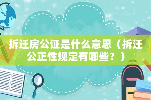 拆遷房公證是什么意思（拆遷公正性規定有哪些？）