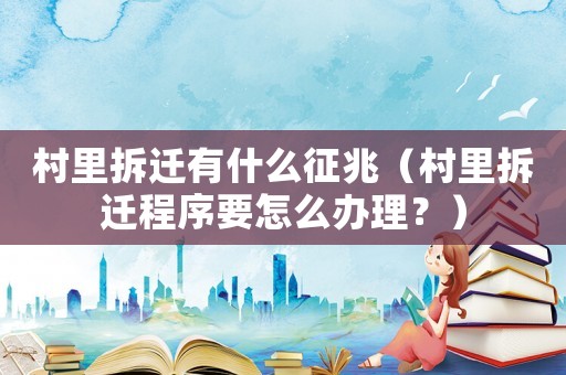 村里拆遷有什么征兆（村里拆遷程序要怎么辦理？）