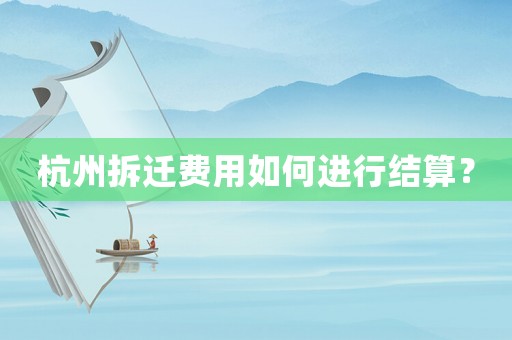 杭州拆遷費用如何進行結算？