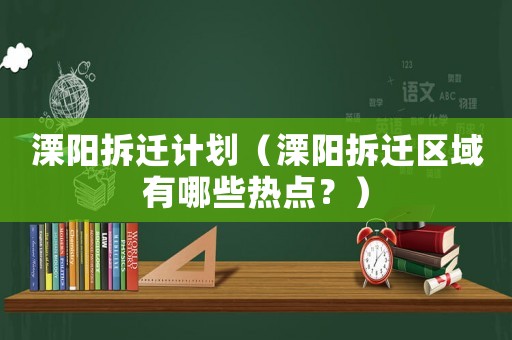 溧陽拆遷計劃（溧陽拆遷區域有哪些熱點？）