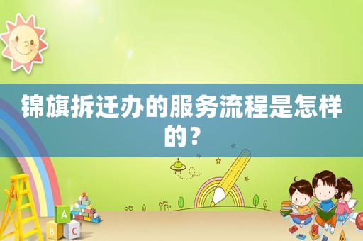 錦旗拆遷辦的服務流程是怎樣的？