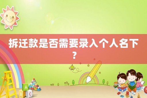 拆遷款是否需要錄入個人名下？