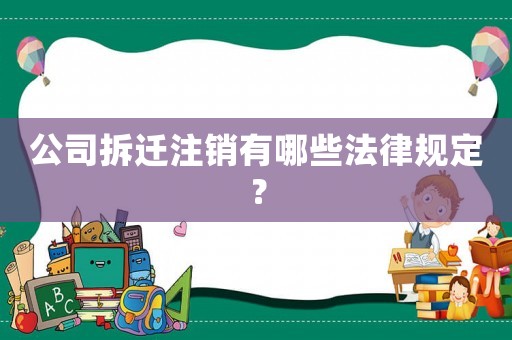 公司拆遷注銷有哪些法律規定？