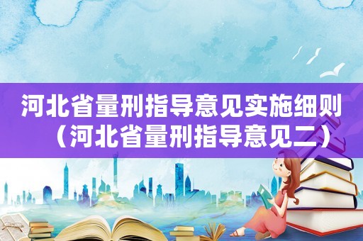 河北省量刑指導意見實施細則（河北省量刑指導意見二）