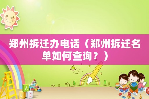 鄭州拆遷辦電話（鄭州拆遷名單如何查詢？）