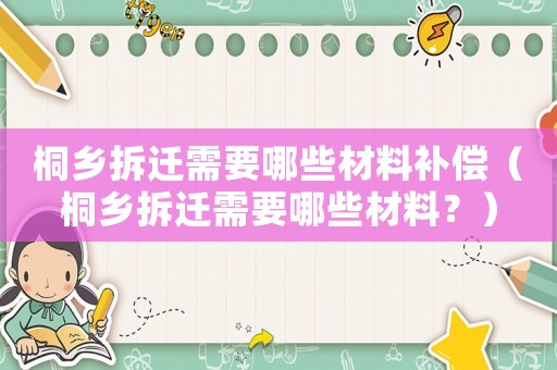 桐鄉(xiāng)拆遷需要哪些材料補(bǔ)償（桐鄉(xiāng)拆遷需要哪些材料？）