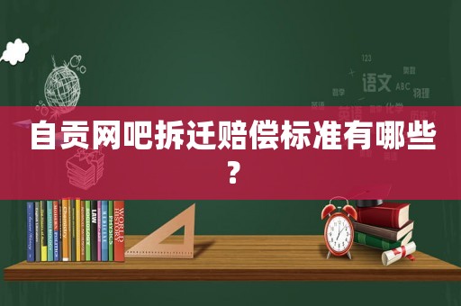 自貢網吧拆遷賠償標準有哪些？