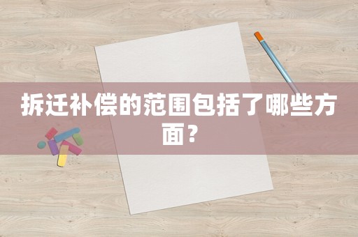 拆遷補償的范圍包括了哪些方面？