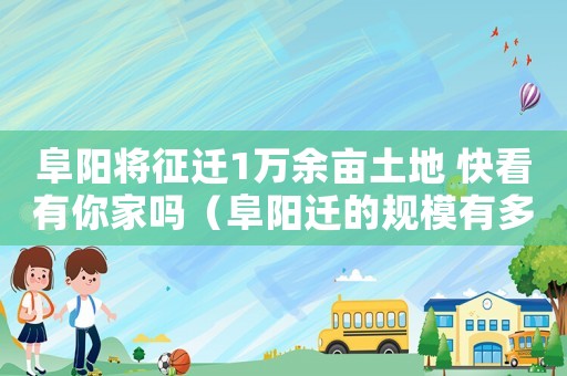阜陽將征遷1萬余畝土地 快看有你家嗎（阜陽遷的規模有多大？）