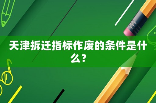 天津拆遷指標作廢的條件是什么？