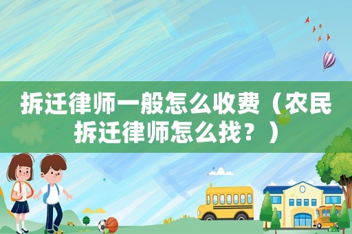 拆遷律師一般怎么收費（農(nóng)民拆遷律師怎么找？）