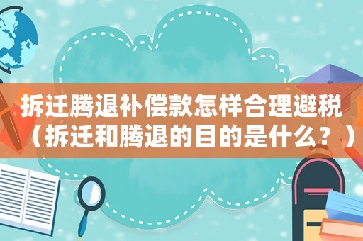 拆遷騰退補償款怎樣合理避稅（拆遷和騰退的目的是什么？）