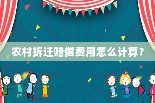 農村拆遷賠償費用怎么計算？